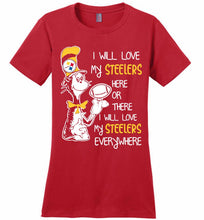 Steeler I Will Love My Steelers Here Ore There I Will Love My Steelers Everywhere Ladies Perfect