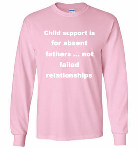 Child Support Is For Absent Fathers Not Failed Relationships Gildan Long Shirt