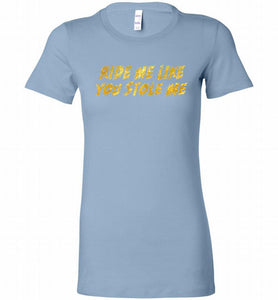 Ride Me Like You Stole Me Bella Ladies Tee