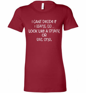 I Can't Decide If I Want To Look Like A Snack Or Eat One Bella Ladies Tee