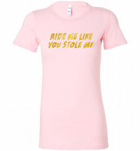 Ride Me Like You Stole Me Bella Ladies Tee