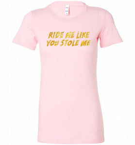 Ride Me Like You Stole Me Bella Ladies Tee