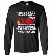 There’s A 99 9 Chance I Need A Diet Coke A 100% Chance That I’m Having More Than One Gildan Long Shirt