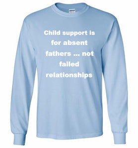 Child Support Is For Absent Fathers Not Failed Relationships Gildan Long Shirt