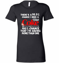 There’s A 99 9 Chance I Need A Diet Coke A 100% Chance That I’m Having More Than One Bella Ladies Tee