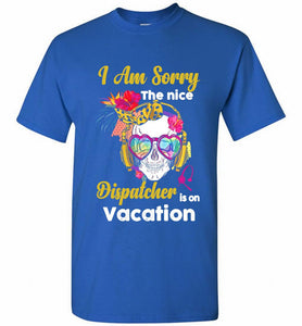 Skull Version I Am Sorry The Nice Dispatcher Is On Vacation Shirt