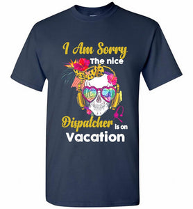 Skull Version I Am Sorry The Nice Dispatcher Is On Vacation Shirt