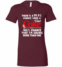 There’s A 99 9 Chance I Need A Diet Coke A 100% Chance That I’m Having More Than One Bella Ladies Tee