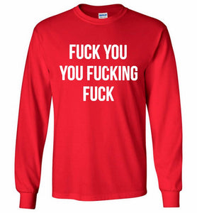 Fuck You You Fucking Fuck Gildan Long Shirt