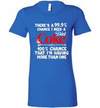 There’s A 99 9 Chance I Need A Diet Coke A 100% Chance That I’m Having More Than One Bella Ladies Tee
