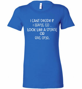 I Can't Decide If I Want To Look Like A Snack Or Eat One Bella Ladies Tee