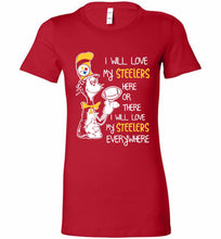 Steeler I Will Love My Steelers Here Ore There I Will Love My Steelers Everywhere Bella Ladies Tee
