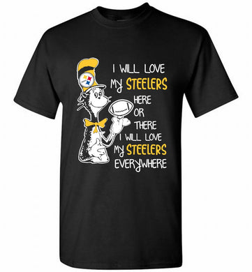 Steeler I Will Love My Steelers Here Ore There I Will Love My Steelers Everywhere Shirt