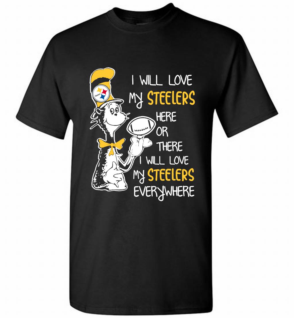 Steeler I Will Love My Steelers Here Ore There I Will Love My Steelers Everywhere Shirt