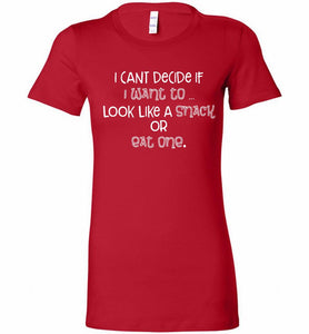 I Can't Decide If I Want To Look Like A Snack Or Eat One Bella Ladies Tee
