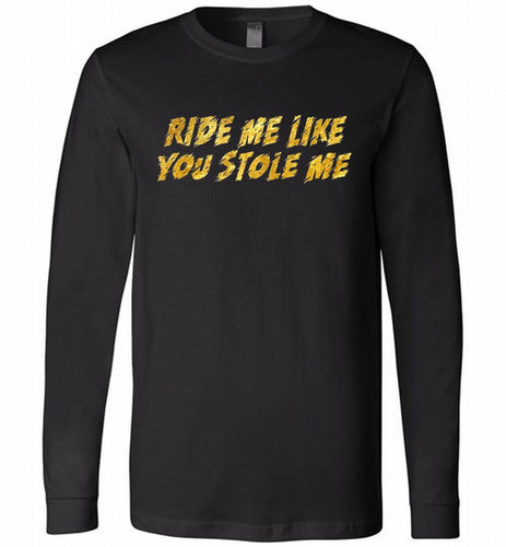 Ride Me Like You Stole Me Long Sleeve
