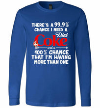 There’s A 99 9 Chance I Need A Diet Coke A 100% Chance That I’m Having More Than One Long Sleeve