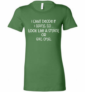 I Can't Decide If I Want To Look Like A Snack Or Eat One Bella Ladies Tee