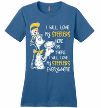Steeler I Will Love My Steelers Here Ore There I Will Love My Steelers Everywhere Ladies Perfect