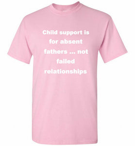 Child Support Is For Absent Fathers Not Failed Relationships Shirt