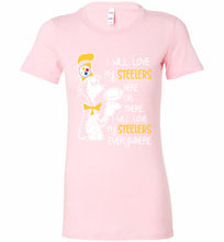 Steeler I Will Love My Steelers Here Ore There I Will Love My Steelers Everywhere Bella Ladies Tee