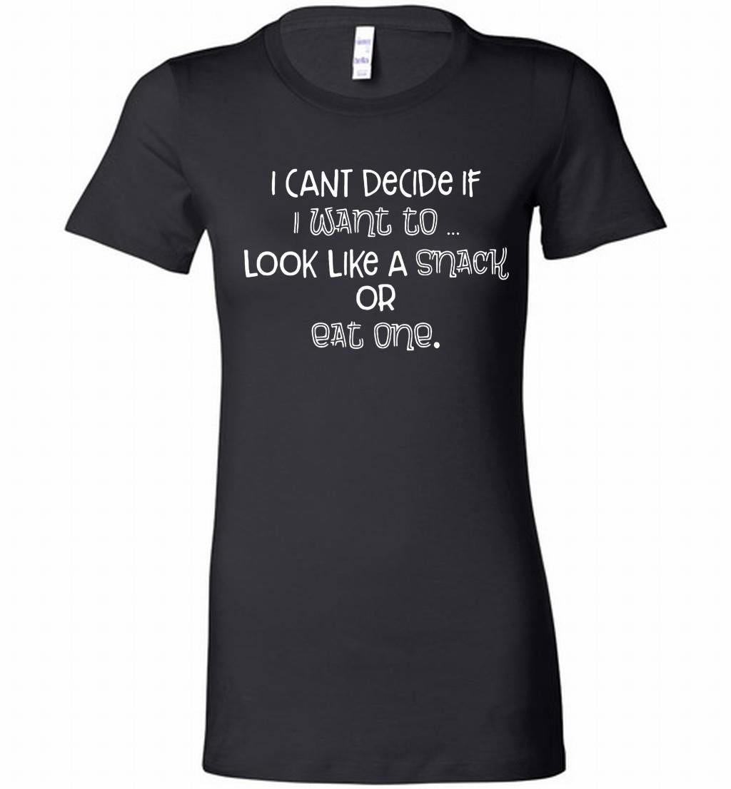 I Can't Decide If I Want To Look Like A Snack Or Eat One Bella Ladies Tee