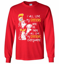 Steeler I Will Love My Steelers Here Ore There I Will Love My Steelers Everywhere Gildan Long Shirt