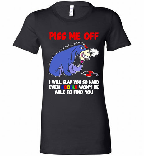 Eyore Piss Me Off I Will Slap You So Hard Even Google Won't Be Able To Find You Bella Ladies Tee