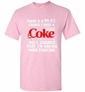 There’s A 99 9 Chance I Need A Diet Coke A 100% Chance That I’m Having More Than One Shirt