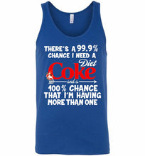 There’s A 99 9 Chance I Need A Diet Coke A 100% Chance That I’m Having More Than One Tank