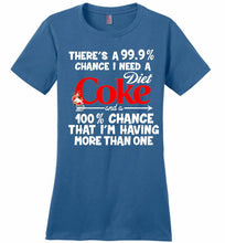 There’s A 99 9 Chance I Need A Diet Coke A 100% Chance That I’m Having More Than One Ladies Perfect