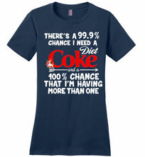 There’s A 99 9 Chance I Need A Diet Coke A 100% Chance That I’m Having More Than One Ladies Perfect