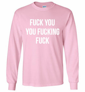 Fuck You You Fucking Fuck Gildan Long Shirt