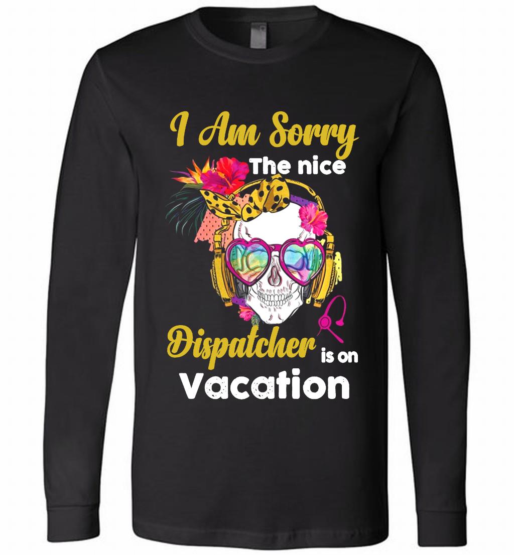 Skull Version I Am Sorry The Nice Dispatcher Is On Vacation Long Sleeve
