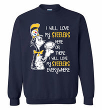 Steeler I Will Love My Steelers Here Ore There I Will Love My Steelers Everywhere Crewneck Sweatshirt