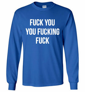 Fuck You You Fucking Fuck Gildan Long Shirt