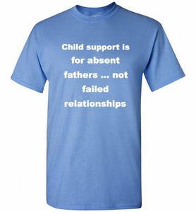 Child Support Is For Absent Fathers Not Failed Relationships Shirt