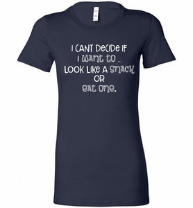 I Can't Decide If I Want To Look Like A Snack Or Eat One Bella Ladies Tee