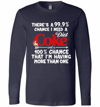 There’s A 99 9 Chance I Need A Diet Coke A 100% Chance That I’m Having More Than One Long Sleeve