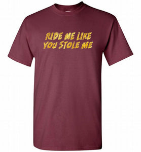 Ride Me Like You Stole Me Shirt