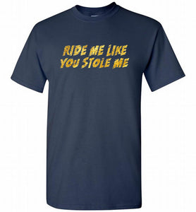 Ride Me Like You Stole Me Shirt