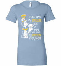 Steeler I Will Love My Steelers Here Ore There I Will Love My Steelers Everywhere Bella Ladies Tee