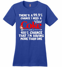 There’s A 99 9 Chance I Need A Diet Coke A 100% Chance That I’m Having More Than One Ladies Perfect