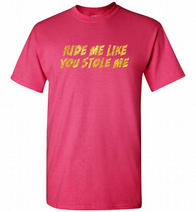 Ride Me Like You Stole Me Shirt