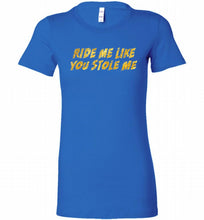 Ride Me Like You Stole Me Bella Ladies Tee