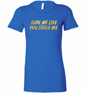 Ride Me Like You Stole Me Bella Ladies Tee
