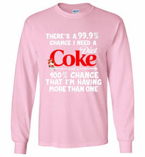 There’s A 99 9 Chance I Need A Diet Coke A 100% Chance That I’m Having More Than One Gildan Long Shirt