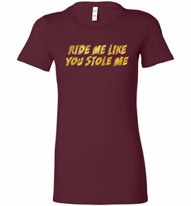 Ride Me Like You Stole Me Bella Ladies Tee