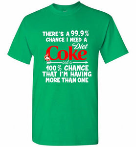 There’s A 99 9 Chance I Need A Diet Coke A 100% Chance That I’m Having More Than One Shirt